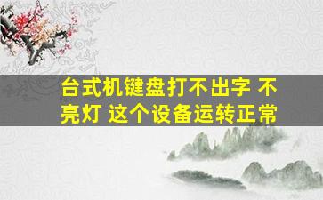 台式机键盘打不出字 不亮灯 这个设备运转正常